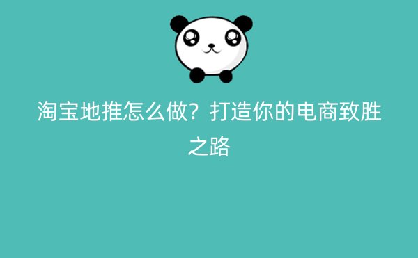 淘宝地推怎么做？打造你的电商致胜之路