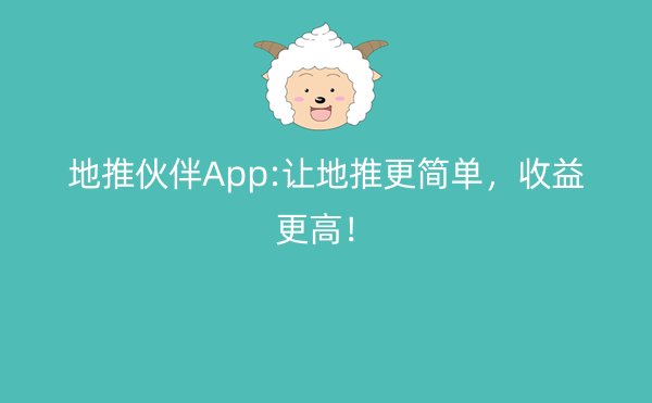 地推伙伴App:让地推更简单，收益更高！