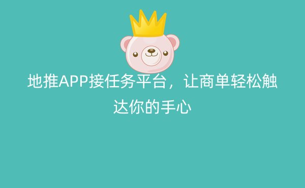 地推APP接任务平台，让商单轻松触达你的手心