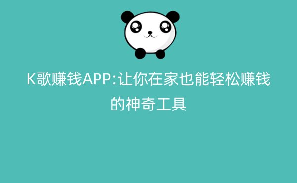 K歌赚钱APP:让你在家也能轻松赚钱的神奇工具