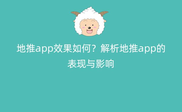 地推app效果如何？解析地推app的表现与影响