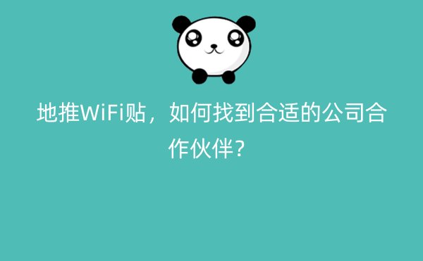 地推WiFi贴，如何找到合适的公司合作伙伴？