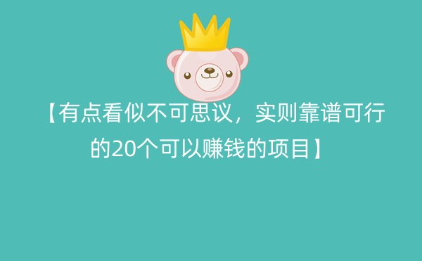 【有点看似不可思议，实则靠谱可行的20个可以赚钱的项目】