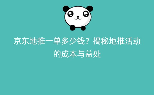 京东地推一单多少钱？揭秘地推活动的成本与益处