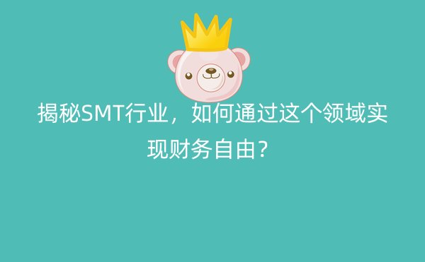 揭秘SMT行业，如何通过这个领域实现财务自由？