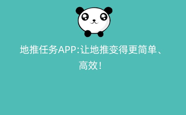 地推任务APP:让地推变得更简单、高效！