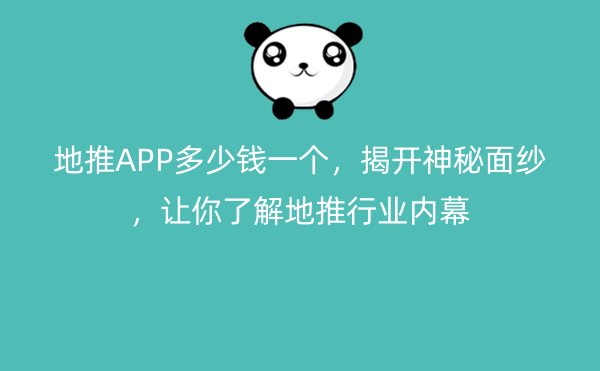 地推APP多少钱一个，揭开神秘面纱，让你了解地推行业内幕