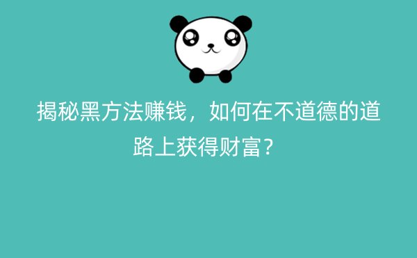 揭秘黑方法赚钱，如何在不道德的道路上获得财富？