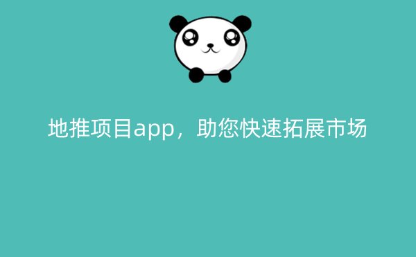 地推项目app，助您快速拓展市场