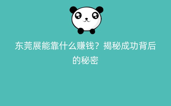 东莞展能靠什么赚钱？揭秘成功背后的秘密