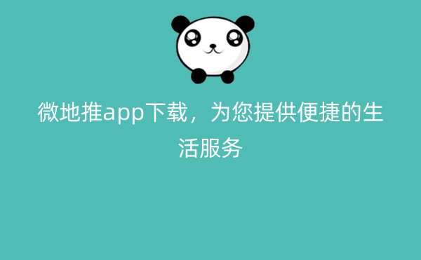 微地推app下载，为您提供便捷的生活服务