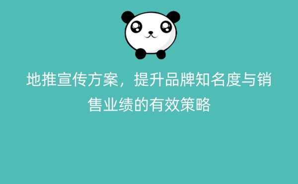 地推宣传方案，提升品牌知名度与销售业绩的有效策略