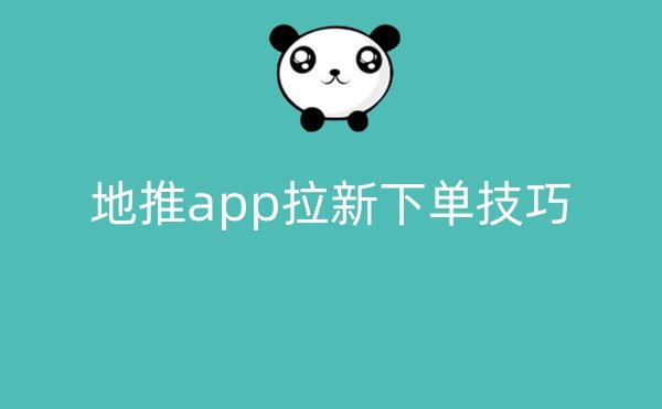 地推app拉新下单技巧