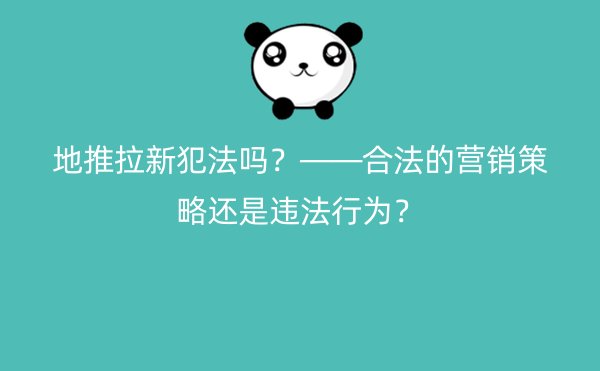 地推拉新犯法吗？——合法的营销策略还是违法行为？