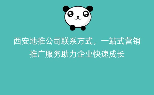 西安地推公司联系方式，一站式营销推广服务助力企业快速成长