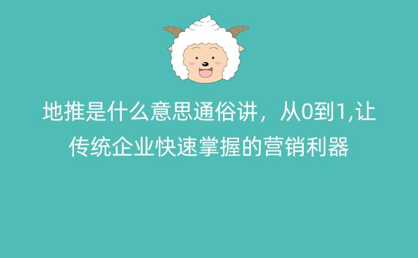 地推是什么意思通俗讲，从0到1,让传统企业快速掌握的营销利器