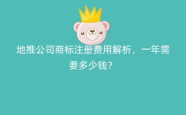 地推公司商标注册费用解析，一年需要多少钱？