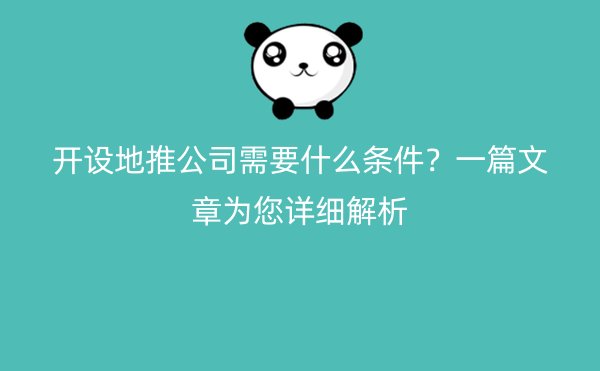 开设地推公司需要什么条件？一篇文章为您详细解析