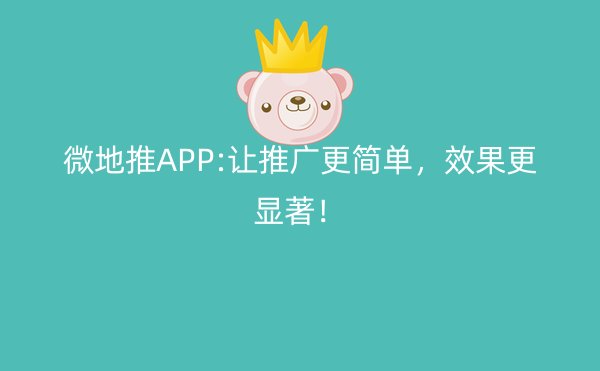 微地推APP:让推广更简单，效果更显著！