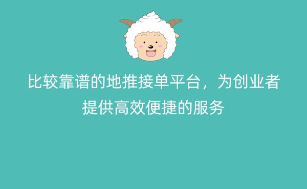 比较靠谱的地推接单平台，为创业者提供高效便捷的服务