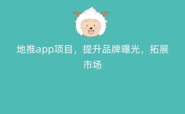 地推app项目，提升品牌曝光，拓展市场