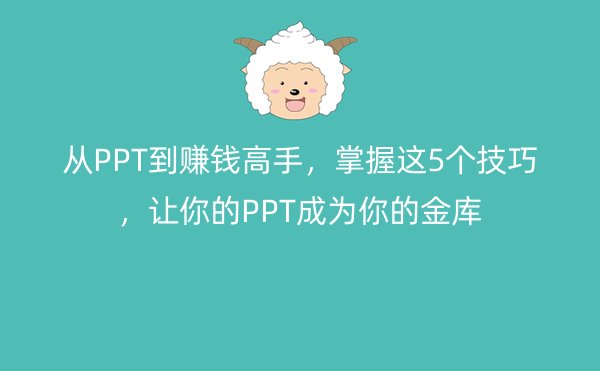 从PPT到赚钱高手，掌握这5个技巧，让你的PPT成为你的金库