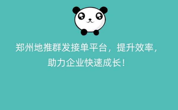 郑州地推群发接单平台，提升效率，助力企业快速成长！