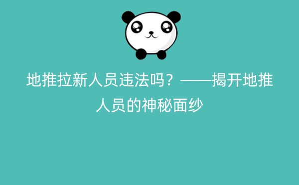 地推拉新人员违法吗？——揭开地推人员的神秘面纱