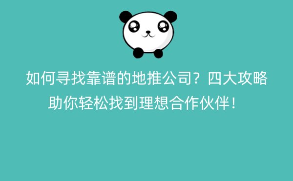 如何寻找靠谱的地推公司？四大攻略助你轻松找到理想合作伙伴！