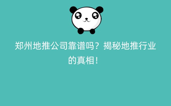 郑州地推公司靠谱吗？揭秘地推行业的真相！