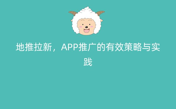 地推拉新，APP推广的有效策略与实践