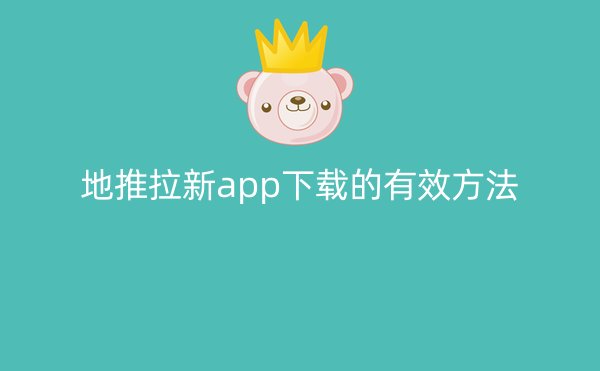 地推拉新app下载的有效方法