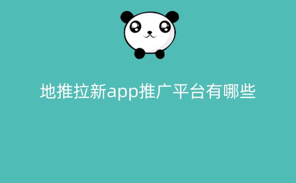 地推拉新app推广平台有哪些