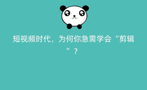 短视频时代，为何你急需学会“剪辑”？