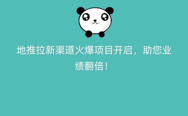 地推拉新渠道火爆项目开启，助您业绩翻倍！