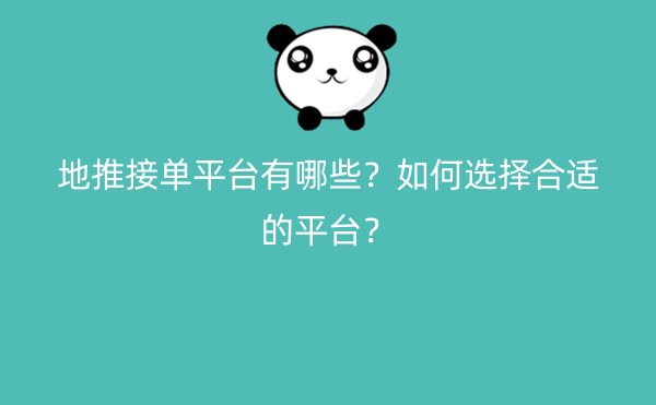 地推接单平台有哪些？如何选择合适的平台？