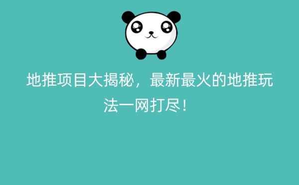 地推项目大揭秘，最新最火的地推玩法一网打尽！