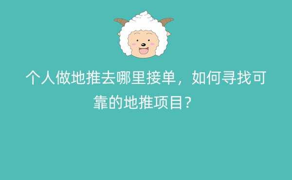 个人做地推去哪里接单，如何寻找可靠的地推项目？