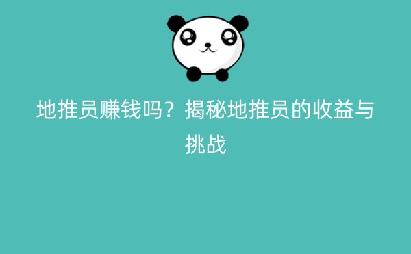 地推员赚钱吗？揭秘地推员的收益与挑战