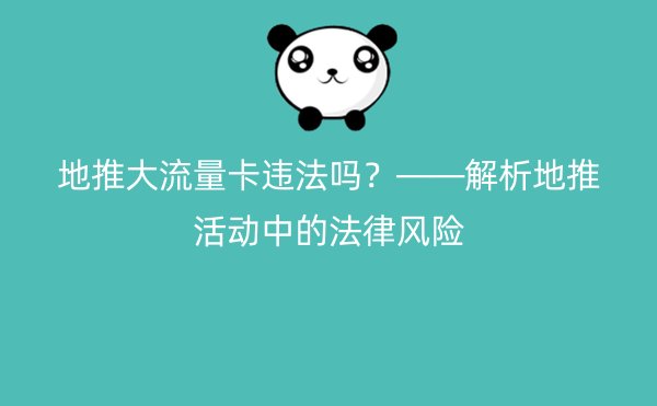 地推大流量卡违法吗？——解析地推活动中的法律风险