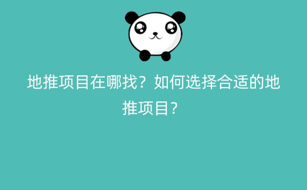 地推项目在哪找？如何选择合适的地推项目？