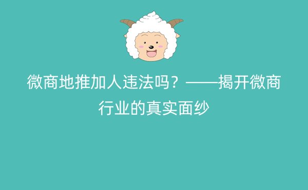 微商地推加人违法吗？——揭开微商行业的真实面纱