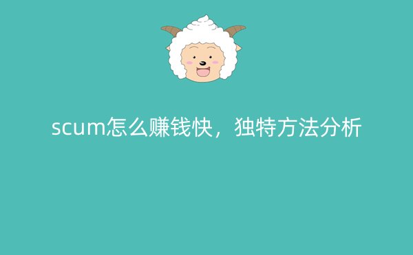 scum怎么赚钱快，独特方法分析