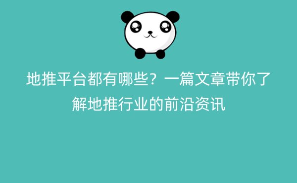 地推平台都有哪些？一篇文章带你了解地推行业的前沿资讯