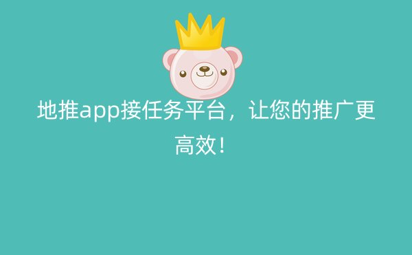 地推app接任务平台，让您的推广更高效！