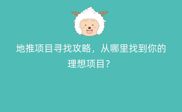 地推项目寻找攻略，从哪里找到你的理想项目？