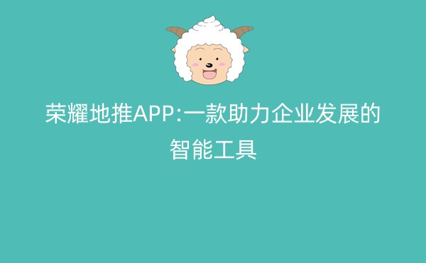 荣耀地推APP:一款助力企业发展的智能工具