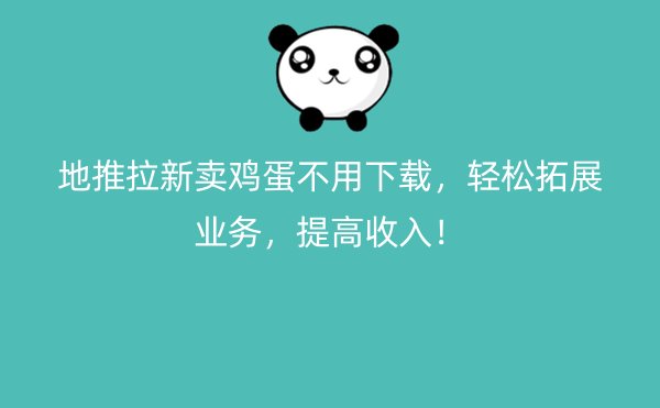 地推拉新卖鸡蛋不用下载，轻松拓展业务，提高收入！