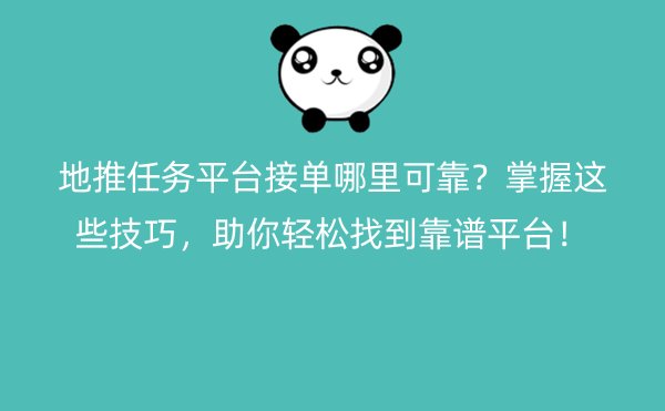 地推任务平台接单哪里可靠？掌握这些技巧，助你轻松找到靠谱平台！