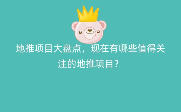 地推项目大盘点，现在有哪些值得关注的地推项目？